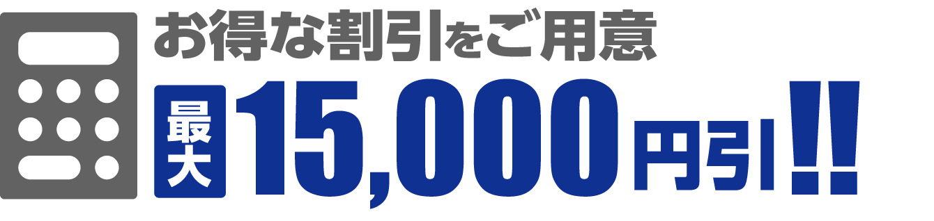 お得な割引をご用意 最大15,000円引!!